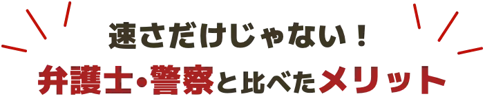 速さだけじゃない！ 弁護士•警察と比べたメリット